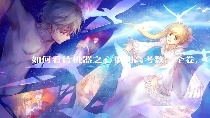 如何看待机器之心重测高考数学全卷，Gemini夺冠，豆包DeepSeek并列第二？